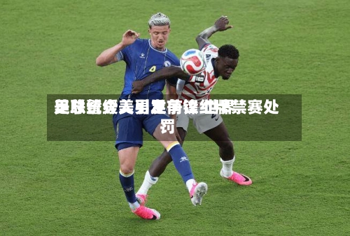 美总统介入引发争议 世界
足联暂缓美男足前锋红牌禁赛处罚-第2张图片