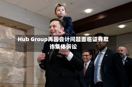 Hub Group再因会计问题面临证券欺诈集体诉讼