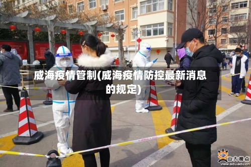 威海疫情管制(威海疫情防控最新消息的规定)-第3张图片