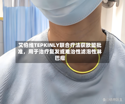 艾伯维TEPKINLY联合疗法获欧盟批准	，用于治疗复发或难治性滤泡性淋巴瘤-第2张图片
