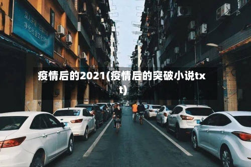 疫情后的2021(疫情后的突破小说txt)-第2张图片