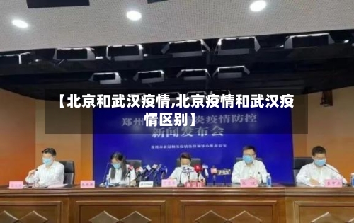 【北京和武汉疫情,北京疫情和武汉疫情区别】