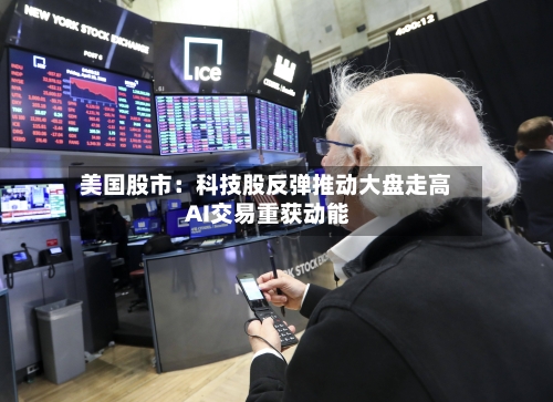美国股市:科技股反弹推动大盘走高 AI交易重获动能-第2张图片