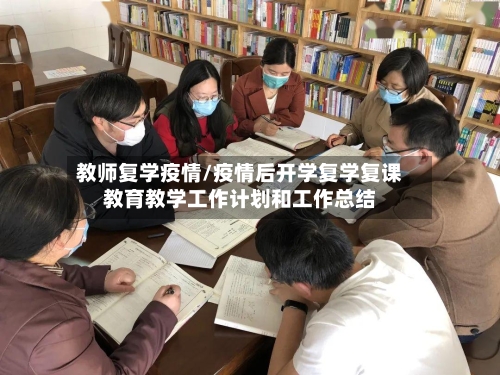 教师复学疫情/疫情后开学复学复课教育教学工作计划和工作总结