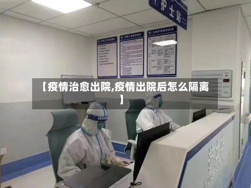 【疫情治愈出院,疫情出院后怎么隔离】-第2张图片