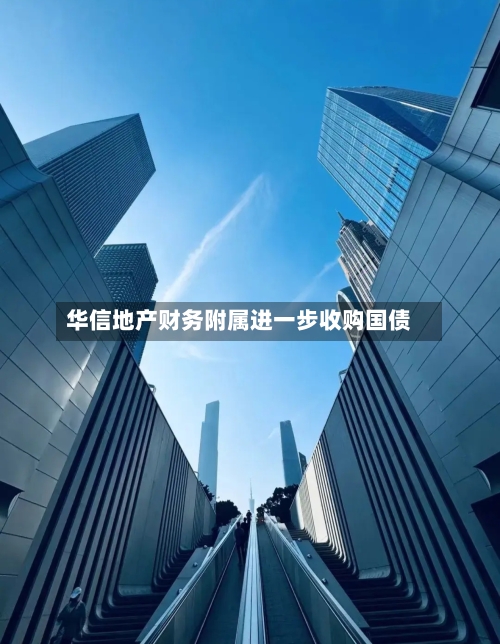 华信地产财务附属进一步收购国债-第2张图片