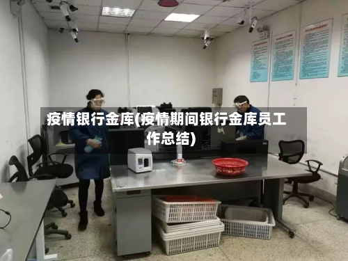 疫情银行金库(疫情期间银行金库员工作总结)