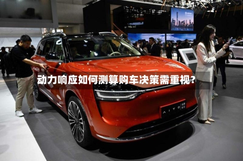 动力响应如何测算购车决策需重视？