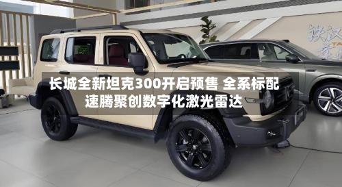 长城全新坦克300开启预售 全系标配速腾聚创数字化激光雷达-第2张图片