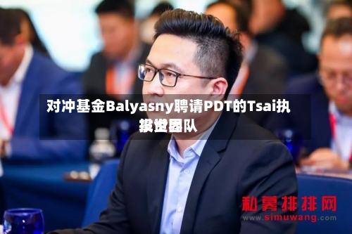 对冲基金Balyasny聘请PDT的Tsai执掌世界
投资团队-第2张图片