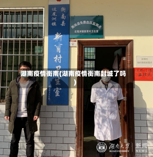 湖南疫情衡南(湖南疫情衡南封城了吗)