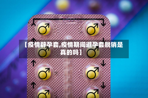 【疫情辟孕套,疫情期间避孕套脱销是真的吗】-第2张图片