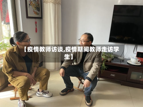 【疫情教师访谈,疫情期间教师走访学生】-第3张图片