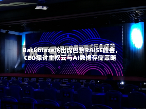 Backblaze将出席巴黎RAISE峰会	，CEO探讨主权云与AI数据存储策略-第3张图片