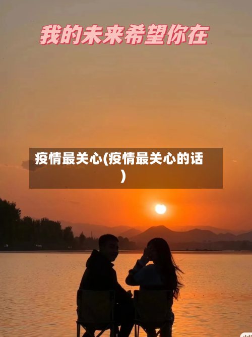 疫情最关心(疫情最关心的话)-第3张图片
