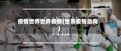 疫情世界世界疫情(世界疫情动向)-第2张图片