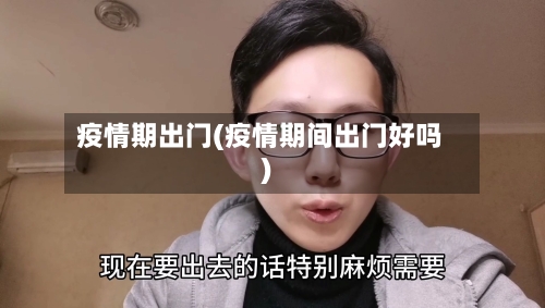 疫情期出门(疫情期间出门好吗)