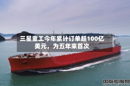 三星重工今年累计订单超100亿美元	，为五年来首次-第2张图片