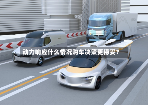 动力响应什么情况购车决策更稳妥?-第2张图片