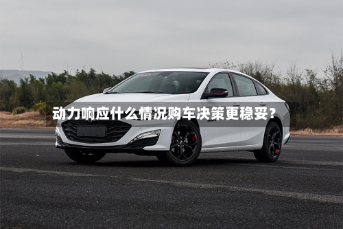 动力响应什么情况购车决策更稳妥?-第3张图片