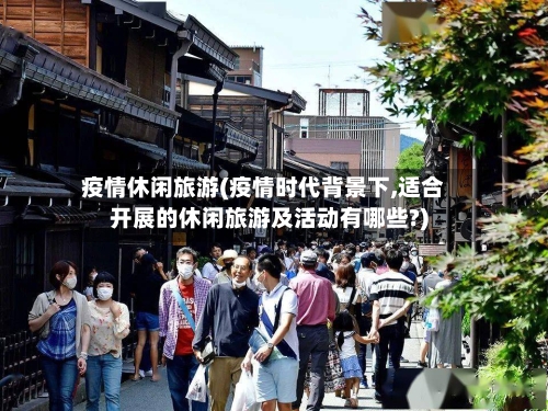 疫情休闲旅游(疫情时代背景下,适合开展的休闲旅游及活动有哪些?)-第3张图片