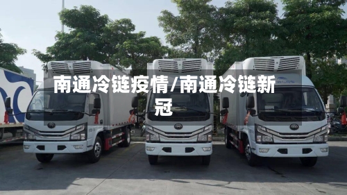 南通冷链疫情/南通冷链新冠-第3张图片