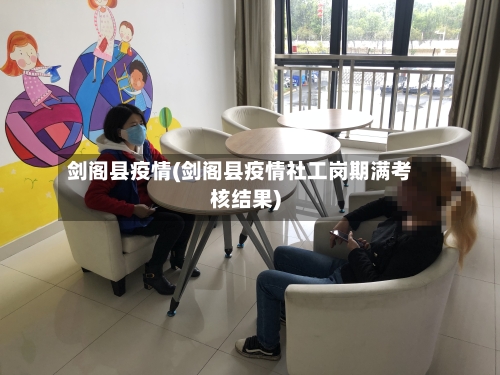 剑阁县疫情(剑阁县疫情社工岗期满考核结果)-第2张图片