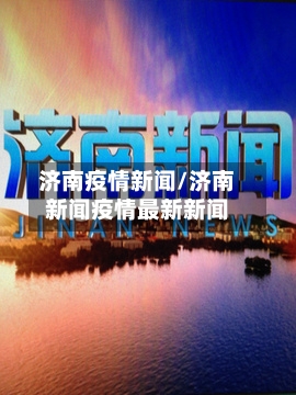 济南疫情新闻/济南新闻疫情最新新闻