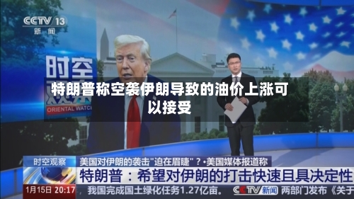 特朗普称空袭伊朗导致的油价上涨可以接受-第2张图片
