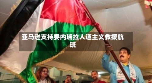 亚马逊支持委内瑞拉人道主义救援航班