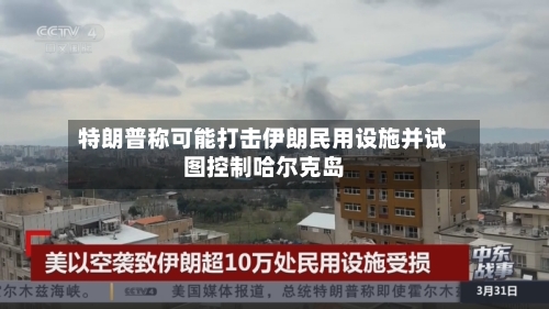 特朗普称可能打击伊朗民用设施并试图控制哈尔克岛