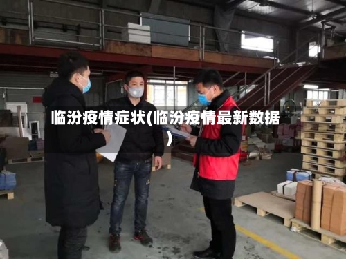 临汾疫情症状(临汾疫情最新数据)-第2张图片