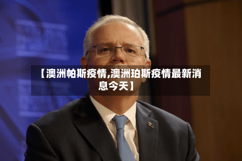 【澳洲帕斯疫情,澳洲珀斯疫情最新消息今天】
