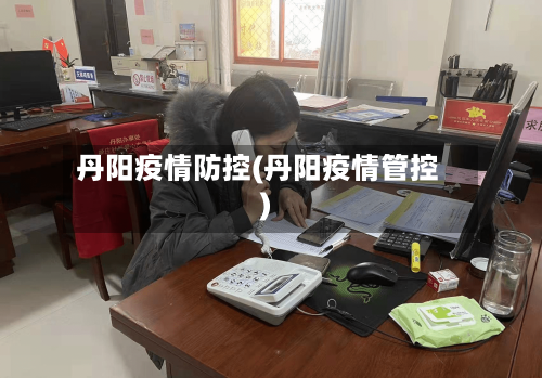 丹阳疫情防控(丹阳疫情管控)-第2张图片