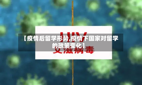 【疫情后留学形势,疫情下国家对留学的政策变化】