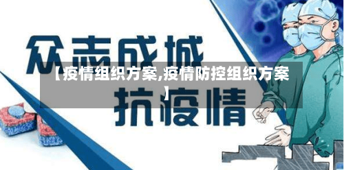 【疫情组织方案,疫情防控组织方案】-第2张图片