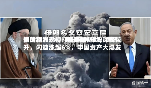 伊朗将大规模打击美军基地，世界油价飙涨7%，美股半导体股深夜拉升，闪迪涨超6%，中国资产大爆发