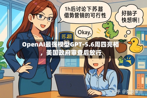 OpenAI最强模型GPT-5.6周四亮相	，美国政府审查后放行-第2张图片