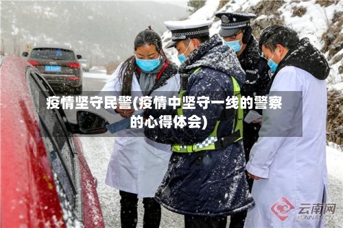 疫情坚守民警(疫情中坚守一线的警察的心得体会)
