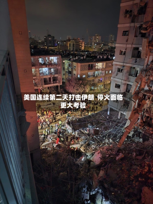 美国连续第二天打击伊朗  停火面临更大考验-第2张图片