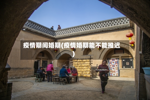 疫情期间婚期(疫情婚期能不能推迟)-第3张图片