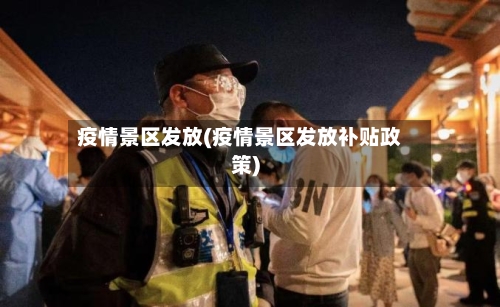 疫情景区发放(疫情景区发放补贴政策)-第3张图片