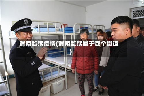 渭南监狱疫情(渭南监狱属于哪个街道)-第3张图片