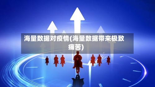 海量数据对疫情(海量数据带来极致痛苦)