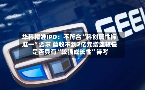 华科精准IPO：不符合“科创属性标准一”要求 营收不到2亿元增速较慢 是否具有“较强成长性”待考-第3张图片