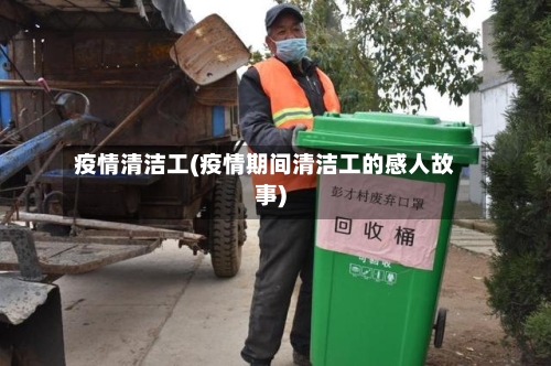 疫情清洁工(疫情期间清洁工的感人故事)