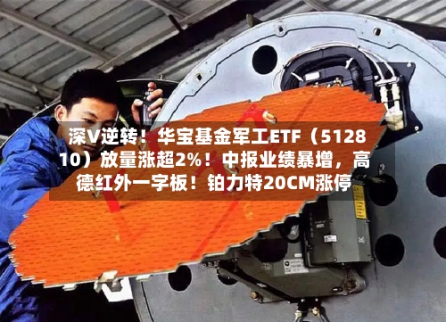 深V逆转！华宝基金军工ETF（512810）放量涨超2%！中报业绩暴增	，高德红外一字板！铂力特20CM涨停-第3张图片