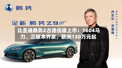 比亚迪腾势Z古德伍德上市：1604马力、三版本齐发，欧洲130万元起-第2张图片