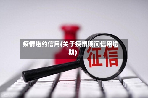 疫情违约信用(关于疫情期间信用逾期)-第2张图片