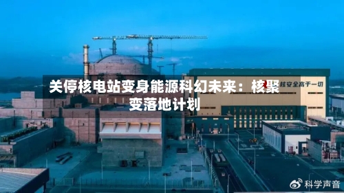 关停核电站变身能源科幻未来:核聚变落地计划-第2张图片